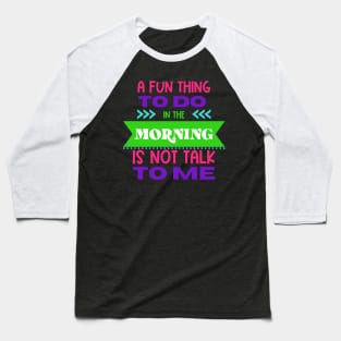 A Fun Thing To Do in The Morning Is Not Talk To Me Baseball T-Shirt